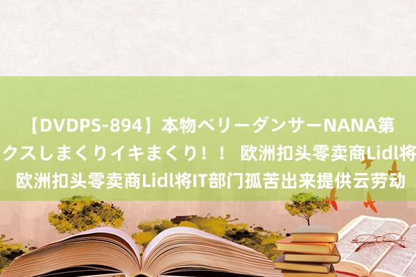 【DVDPS-894】本物ベリーダンサーNANA第2弾 悦楽の腰使いでセックスしまくりイキまくり！！ 欧洲扣头零卖商Lidl将IT部门孤苦出来提供云劳动