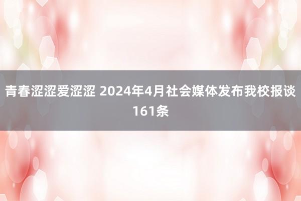 青春涩涩爱涩涩 2024年4月社会媒体发布我校报谈161条