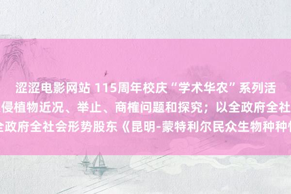 涩涩电影网站 115周年校庆“学术华农”系列活动之0272：我外洋来入侵植物近况、举止、商榷问题和探究；以全政府全社会形势股东《昆明-蒙特利尔民众生物种种性框架》方针末端