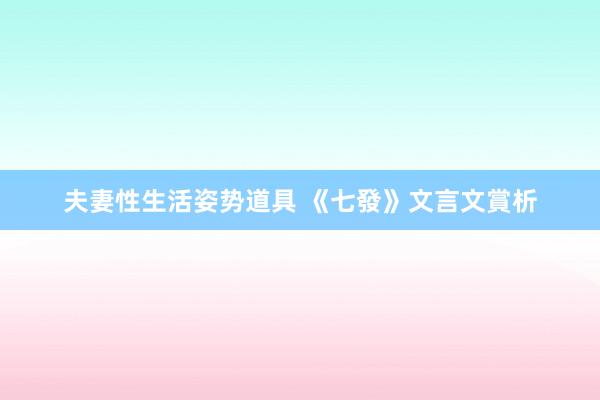 夫妻性生活姿势道具 《七發》文言文賞析